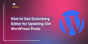 How to Use Gutenberg Editor for Updating Old WordPress Posts