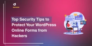 Top Security Tips to Protect Your WordPress Online Forms from Hackers