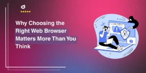 Why Choosing the Right Web Browser Matters More Than You Think